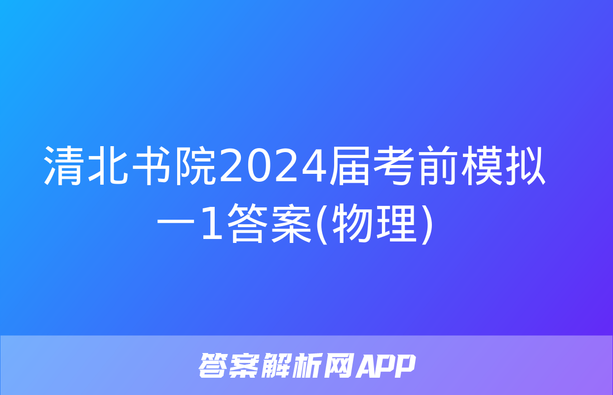 清北书院2024届考前模拟一1答案(物理)