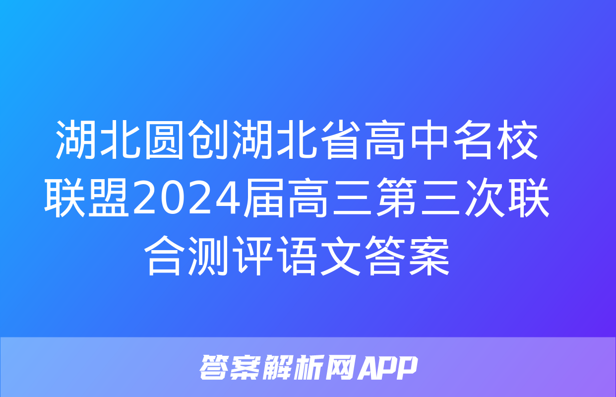 湖北圆创湖北省高中名校联盟2024届高三第三次联合测评语文答案