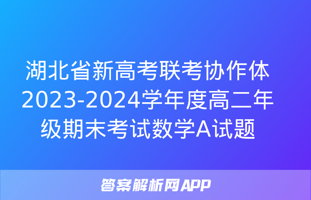 湖北省新高考联考协作体2023-2024学年度高二年级期末考试数学A试题