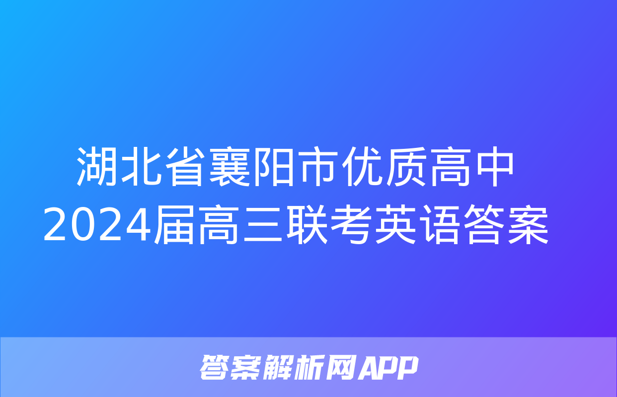 湖北省襄阳市优质高中2024届高三联考英语答案