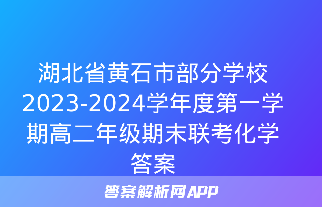 湖北省黄石市部分学校2023-2024学年度第一学期高二年级期末联考化学答案