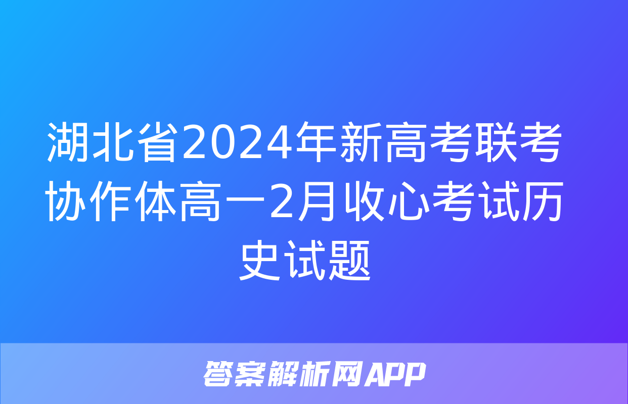 湖北省2024年新高考联考协作体高一2月收心考试历史试题