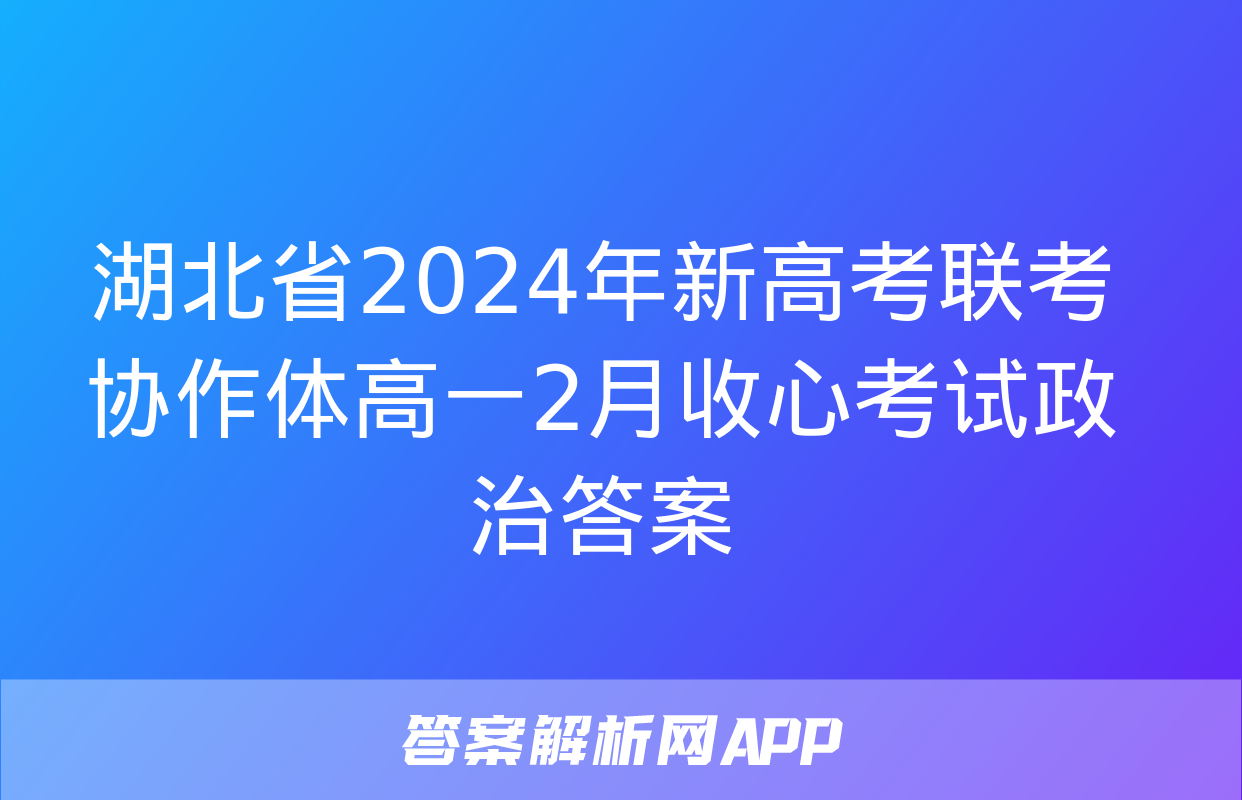 湖北省2024年新高考联考协作体高一2月收心考试政治答案