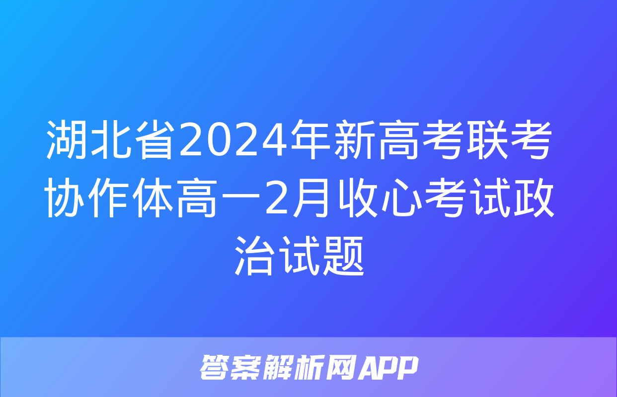 湖北省2024年新高考联考协作体高一2月收心考试政治试题