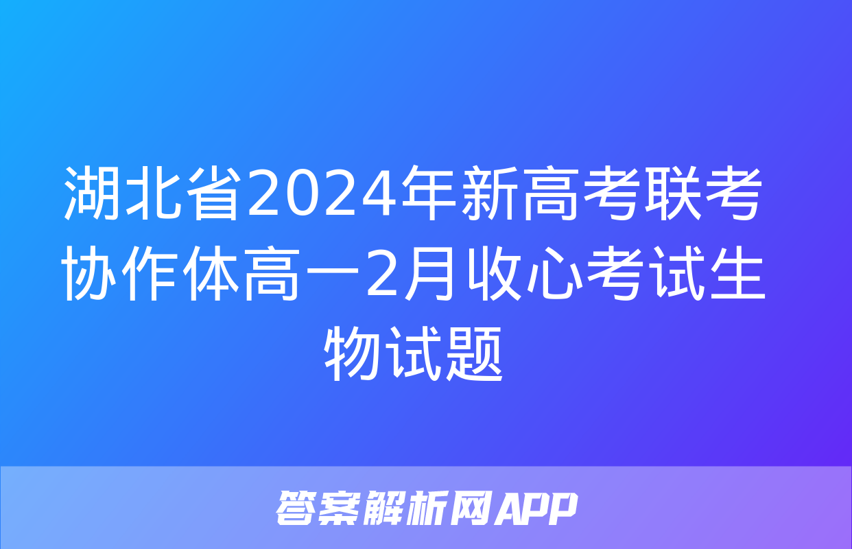 湖北省2024年新高考联考协作体高一2月收心考试生物试题