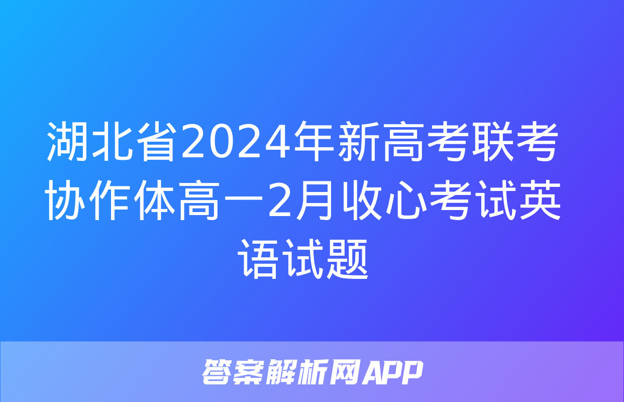 湖北省2024年新高考联考协作体高一2月收心考试英语试题