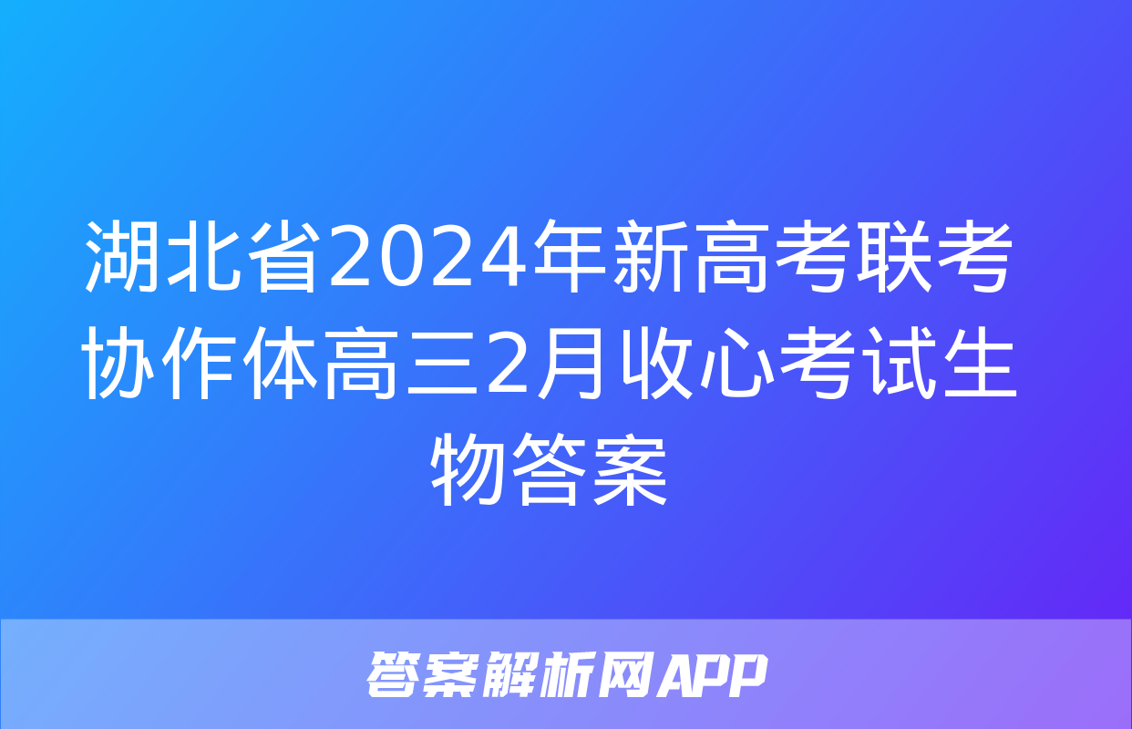 湖北省2024年新高考联考协作体高三2月收心考试生物答案