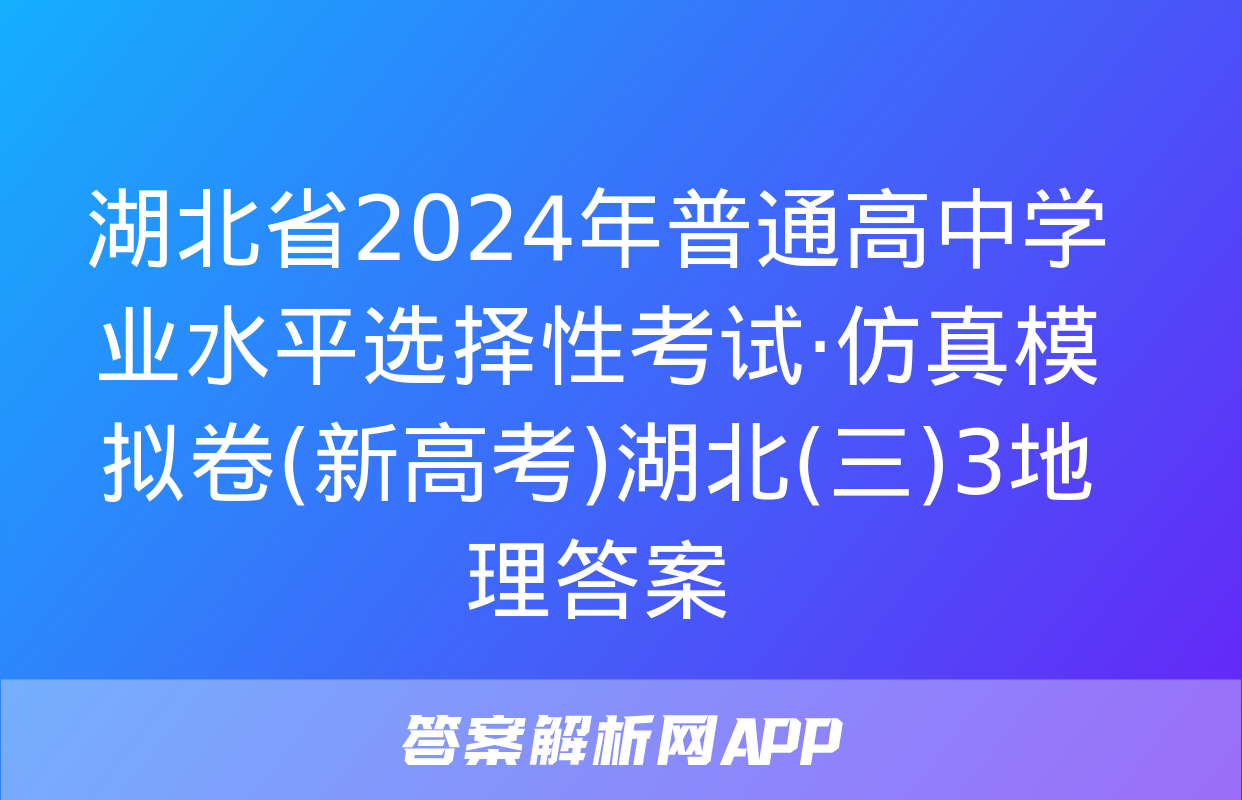 湖北省2024年普通高中学业水平选择性考试·仿真模拟卷(新高考)湖北(三)3地理答案