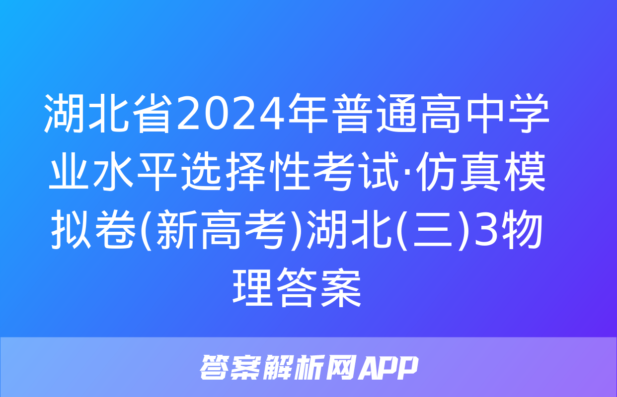 湖北省2024年普通高中学业水平选择性考试·仿真模拟卷(新高考)湖北(三)3物理答案