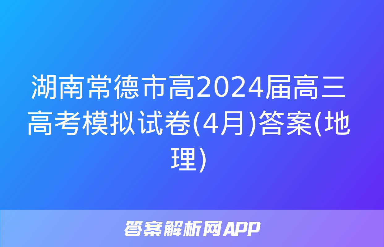 湖南常德市高2024届高三高考模拟试卷(4月)答案(地理)