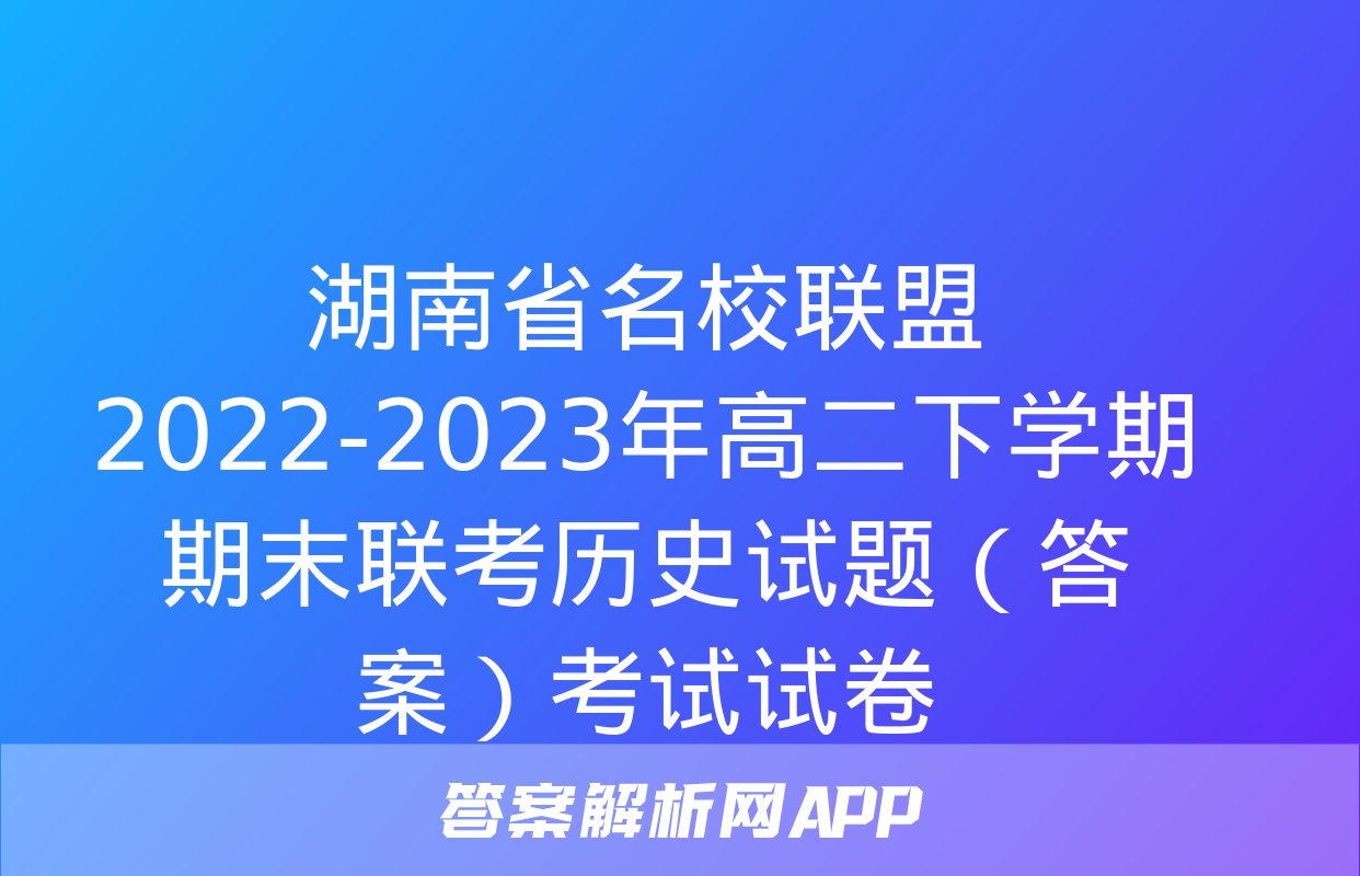 湖南省名校联盟2022-2023年高二下学期期末联考历史试题（答案）考试试卷