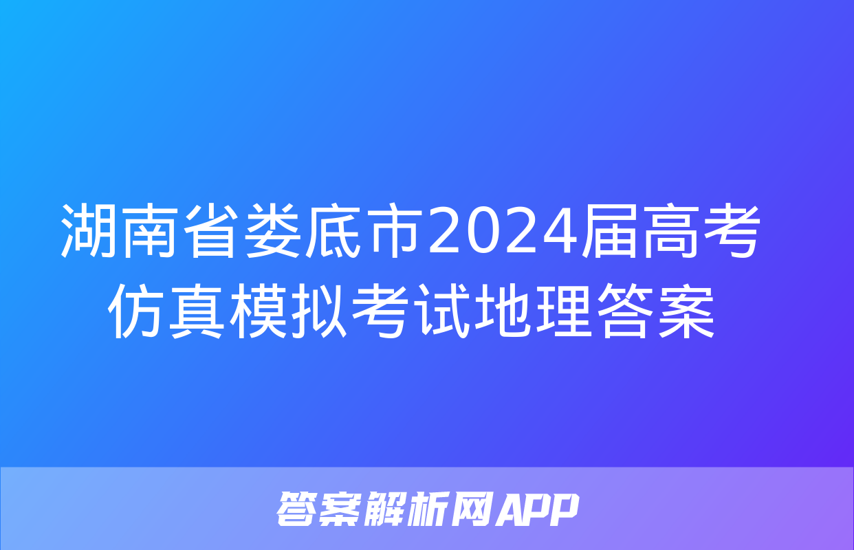 湖南省娄底市2024届高考仿真模拟考试地理答案