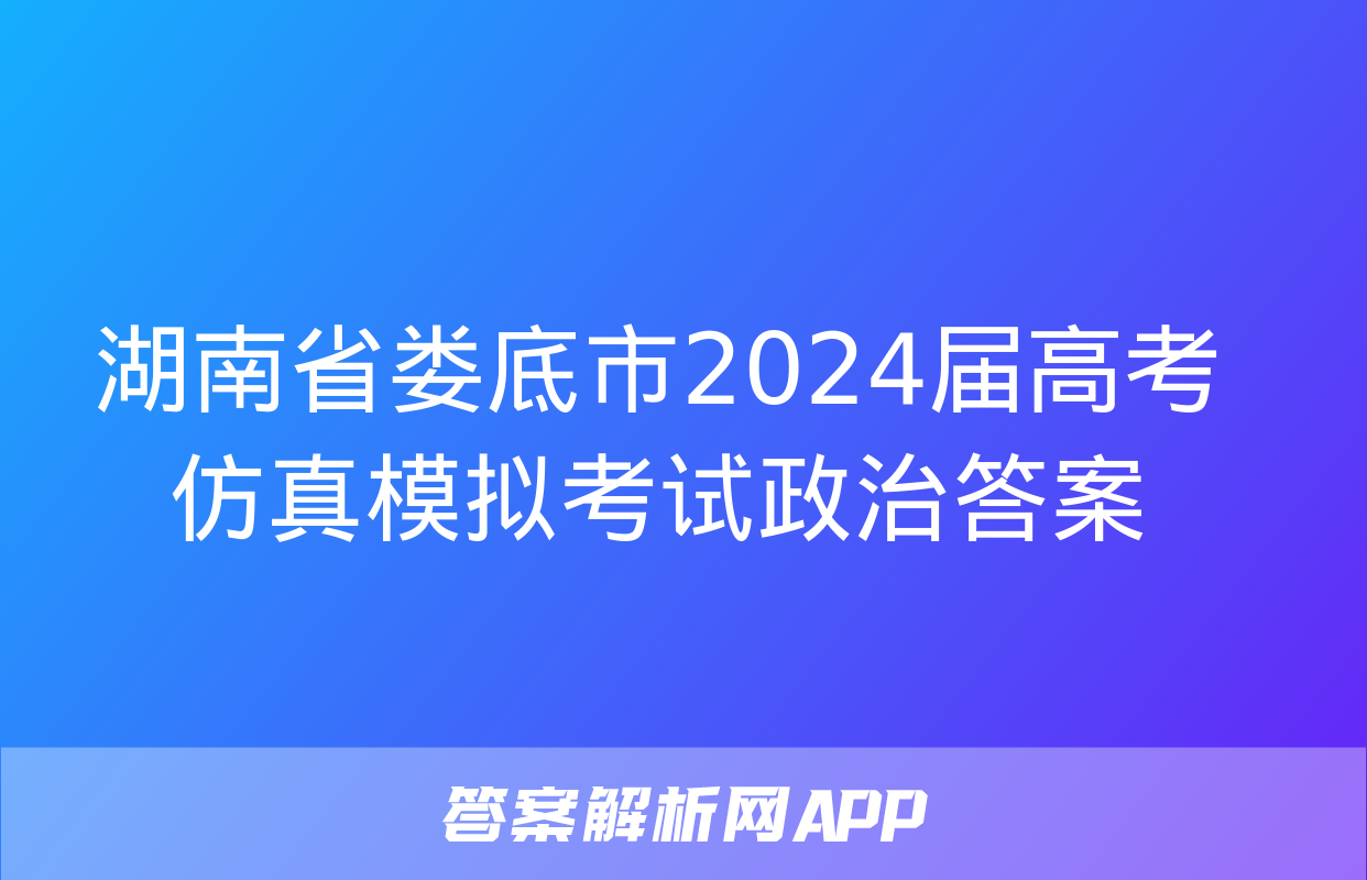 湖南省娄底市2024届高考仿真模拟考试政治答案