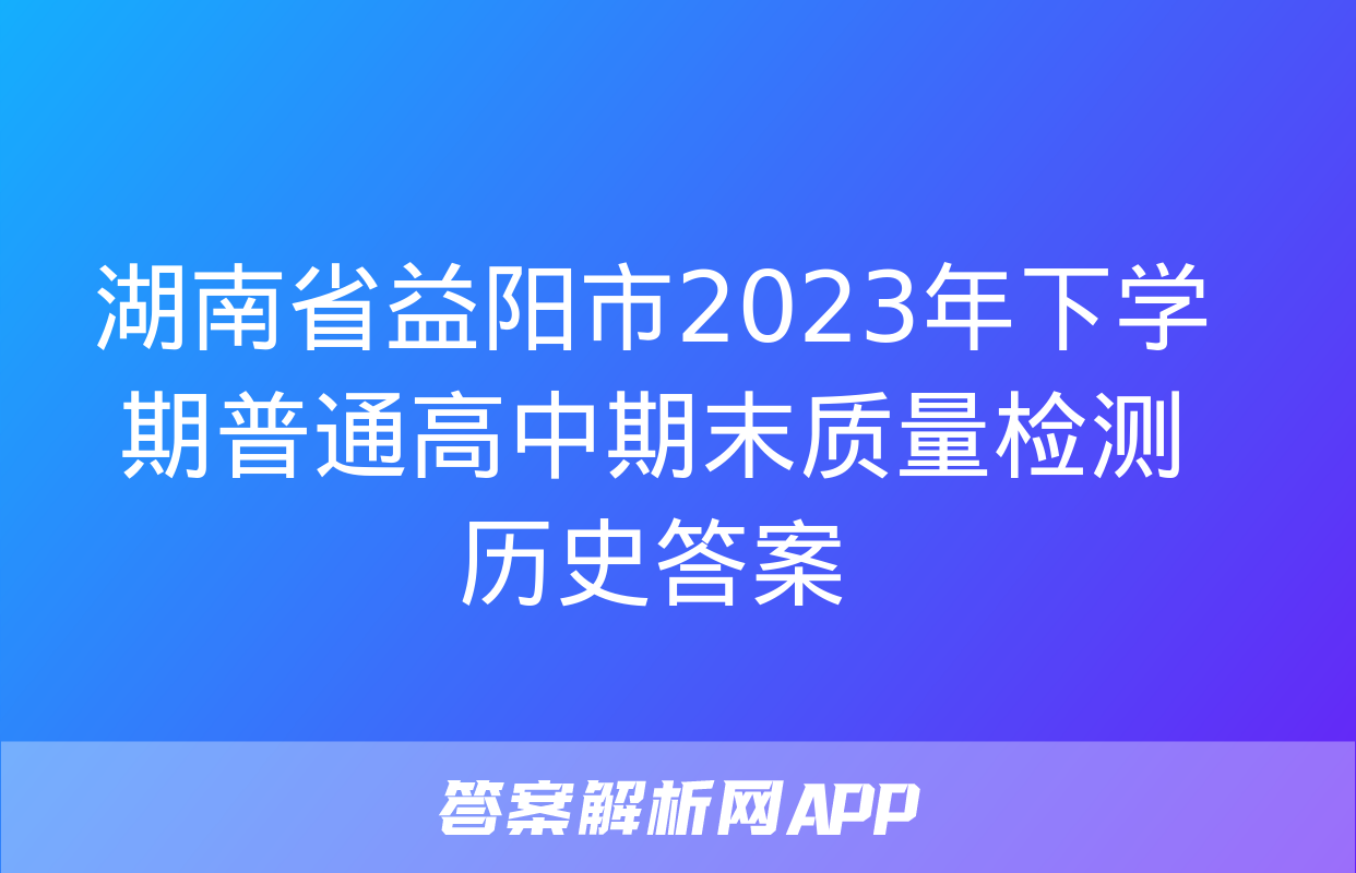 湖南省益阳市2023年下学期普通高中期末质量检测历史答案