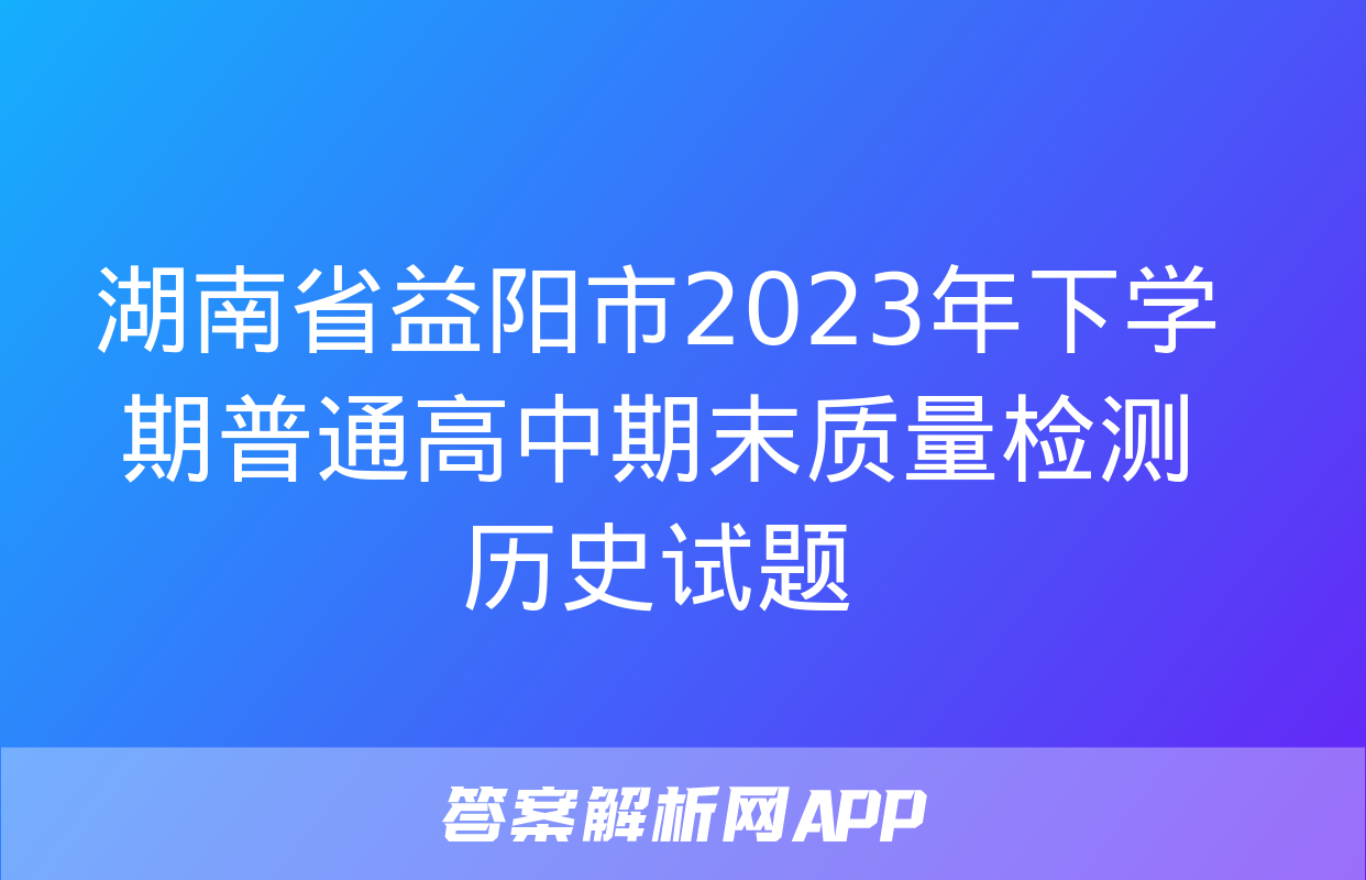 湖南省益阳市2023年下学期普通高中期末质量检测历史试题