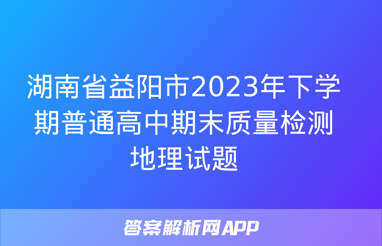 湖南省益阳市2023年下学期普通高中期末质量检测地理试题