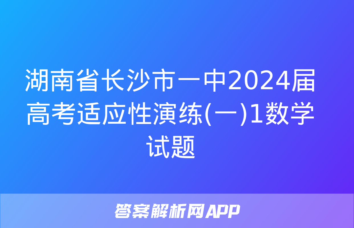 湖南省长沙市一中2024届高考适应性演练(一)1数学试题