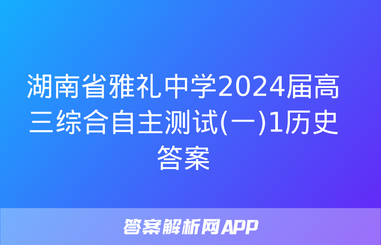 湖南省雅礼中学2024届高三综合自主测试(一)1历史答案