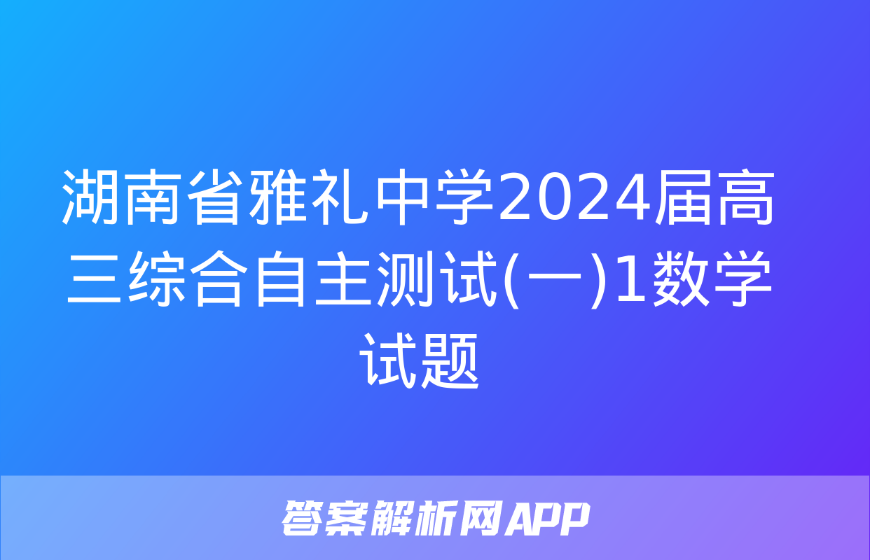 湖南省雅礼中学2024届高三综合自主测试(一)1数学试题