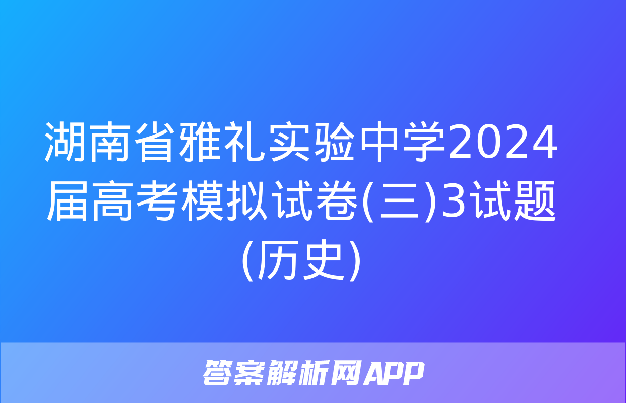 湖南省雅礼实验中学2024届高考模拟试卷(三)3试题(历史)