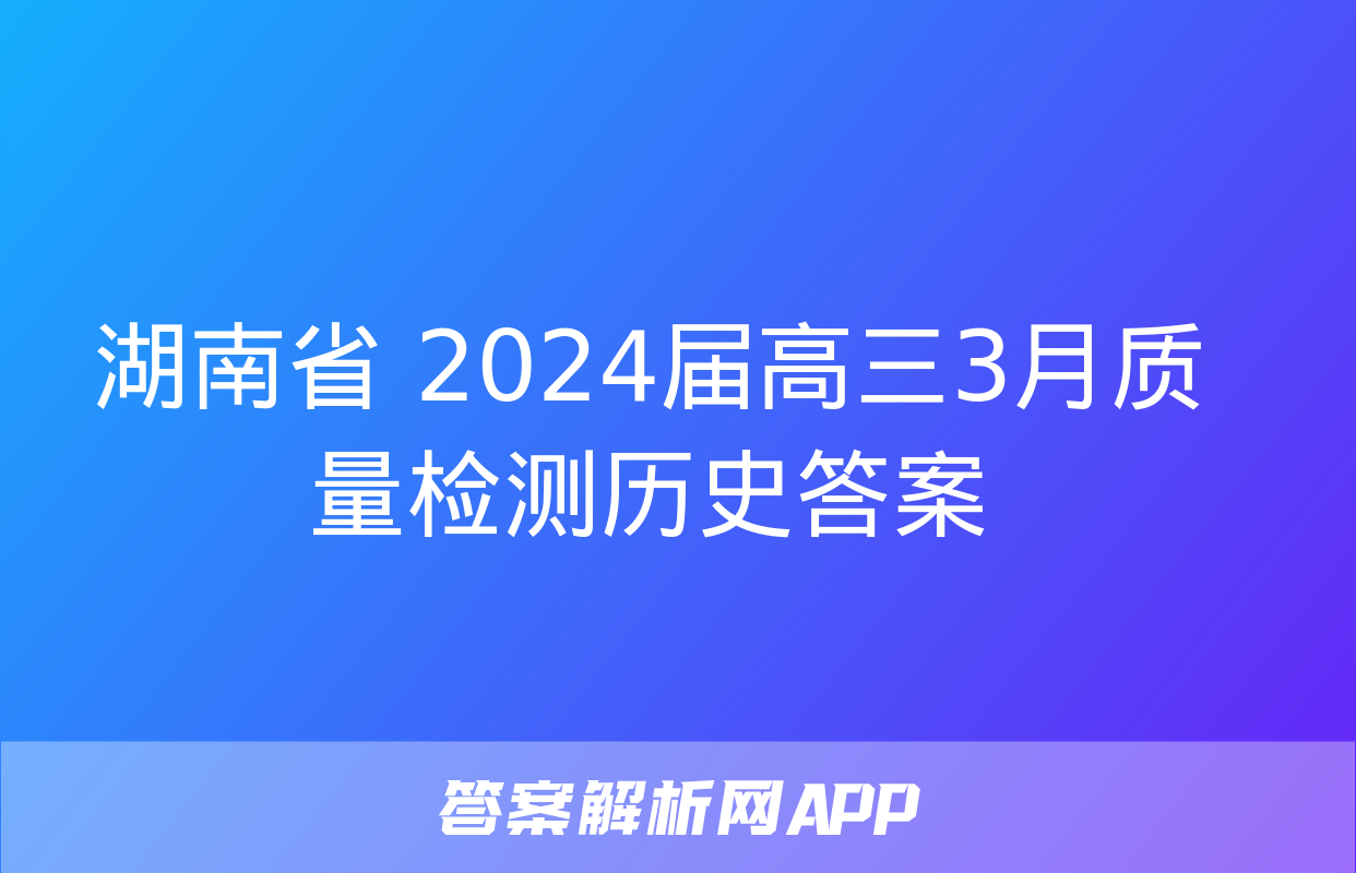 湖南省 2024届高三3月质量检测历史答案