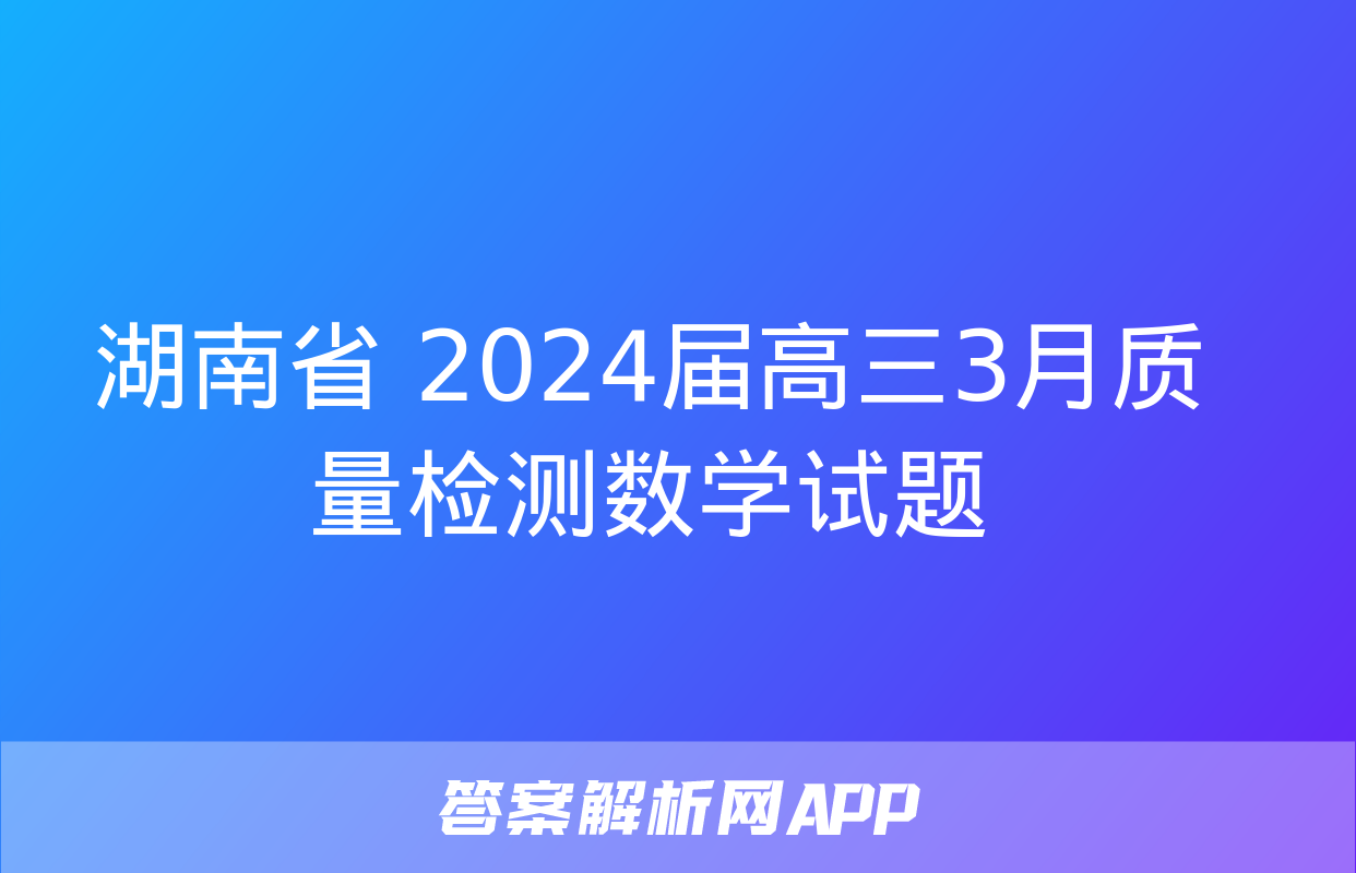 湖南省 2024届高三3月质量检测数学试题