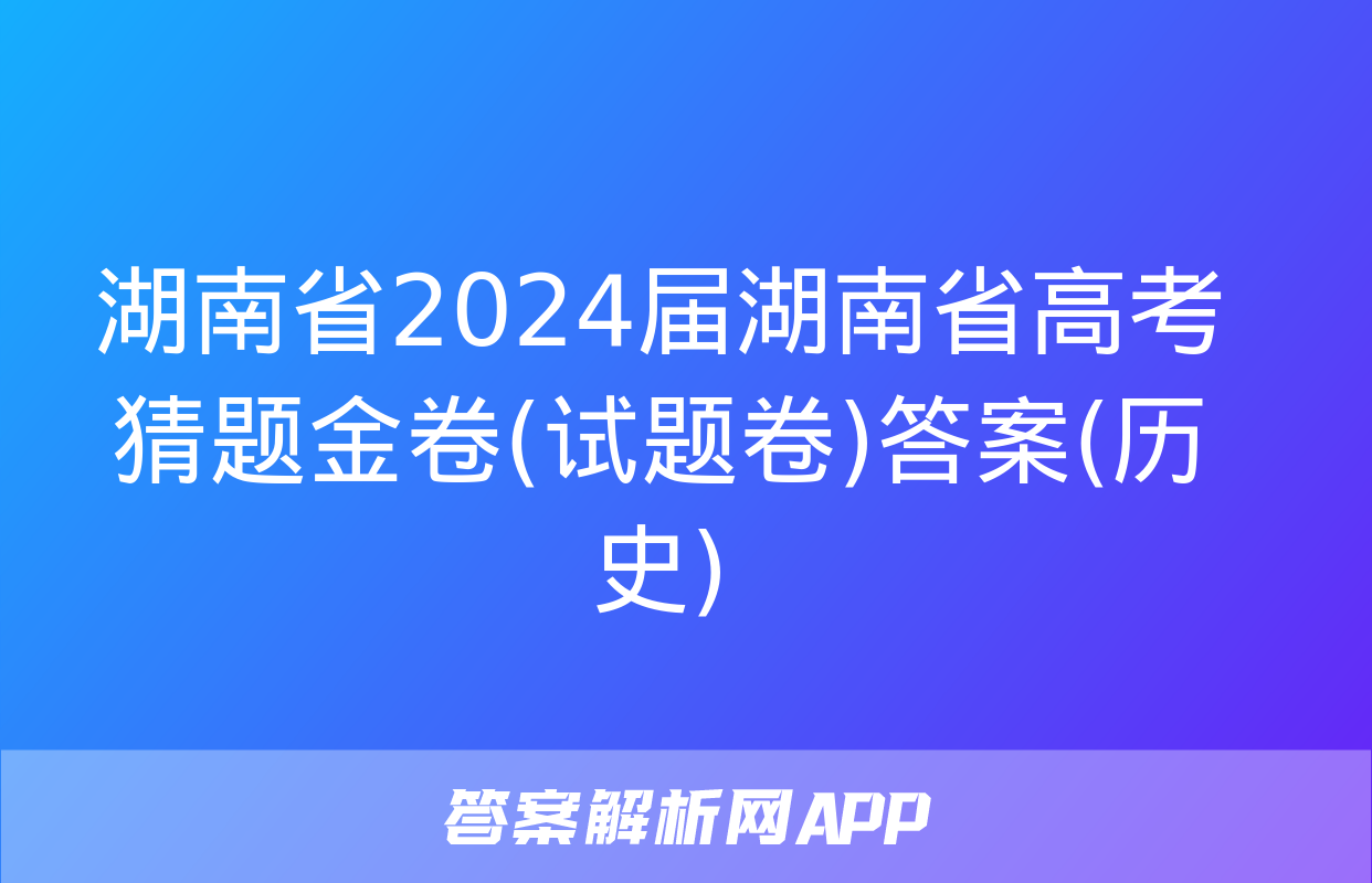 湖南省2024届湖南省高考猜题金卷(试题卷)答案(历史)