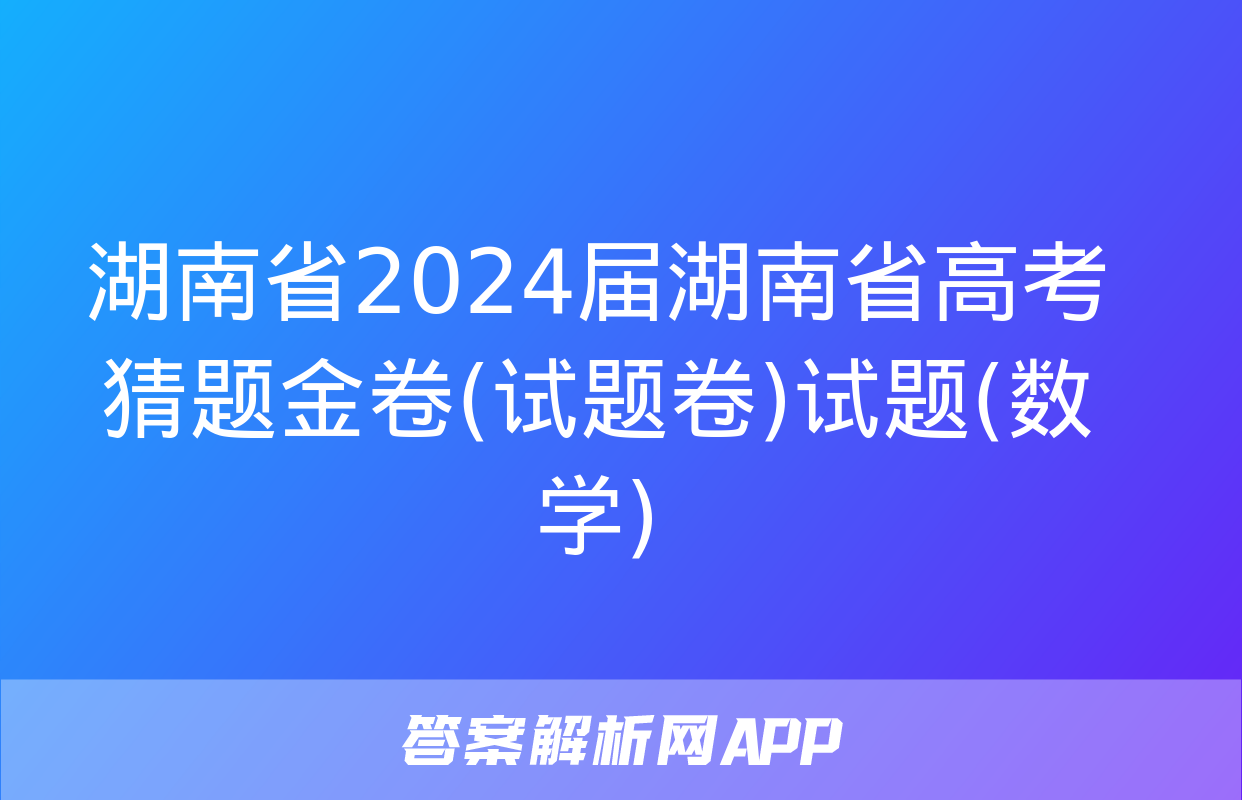 湖南省2024届湖南省高考猜题金卷(试题卷)试题(数学)