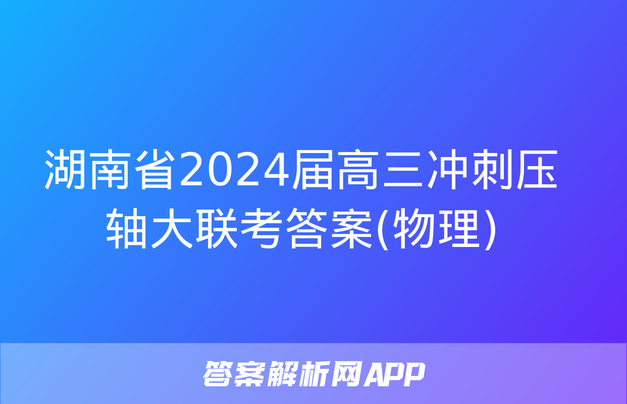 湖南省2024届高三冲刺压轴大联考答案(物理)