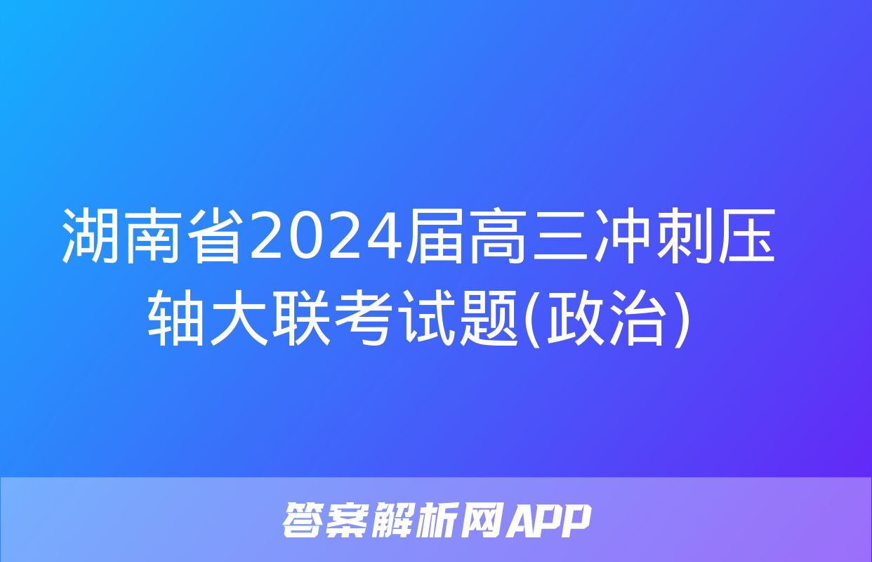 湖南省2024届高三冲刺压轴大联考试题(政治)