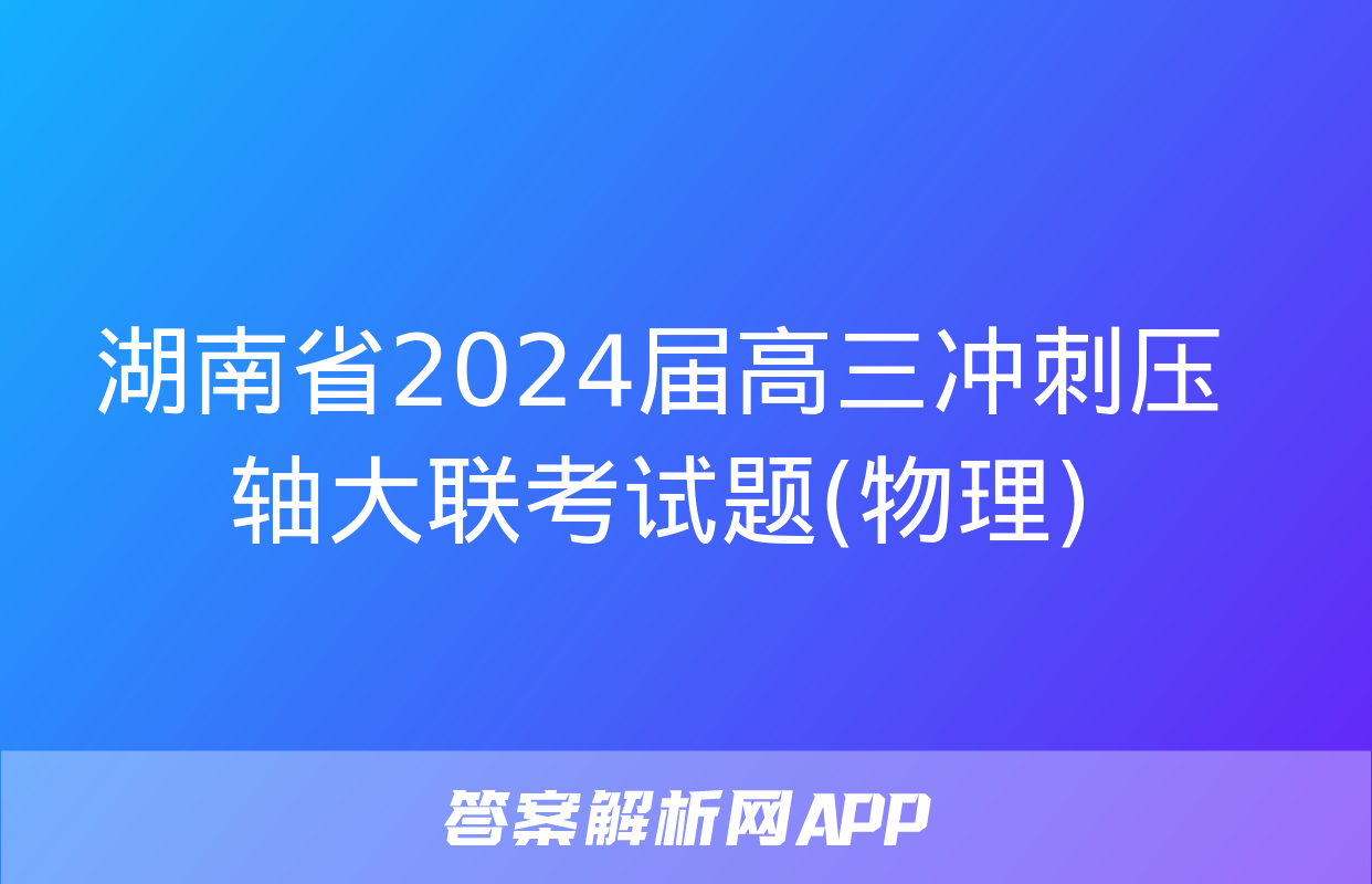 湖南省2024届高三冲刺压轴大联考试题(物理)