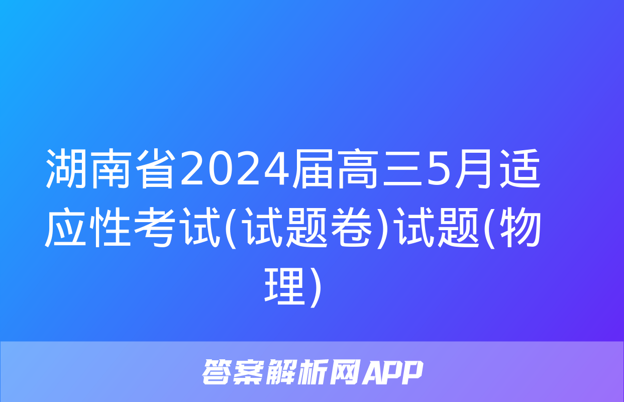 湖南省2024届高三5月适应性考试(试题卷)试题(物理)