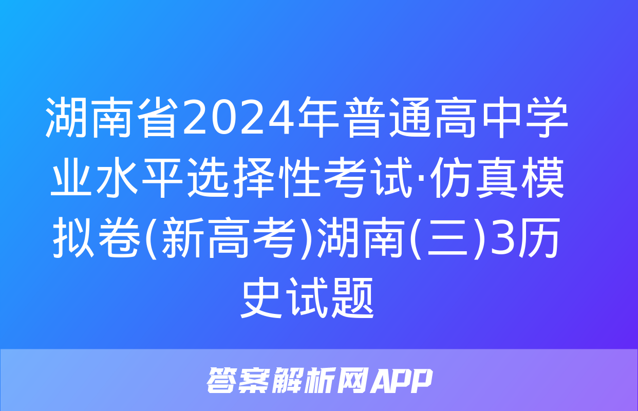 湖南省2024年普通高中学业水平选择性考试·仿真模拟卷(新高考)湖南(三)3历史试题