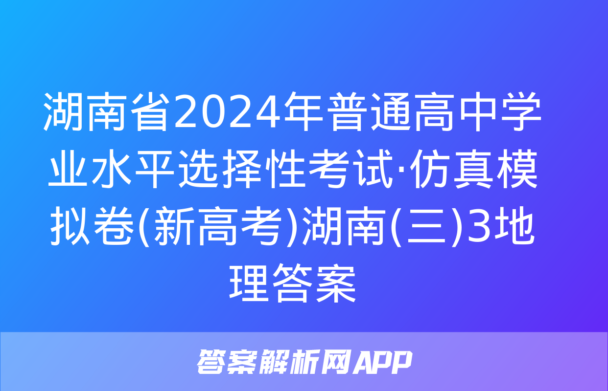 湖南省2024年普通高中学业水平选择性考试·仿真模拟卷(新高考)湖南(三)3地理答案