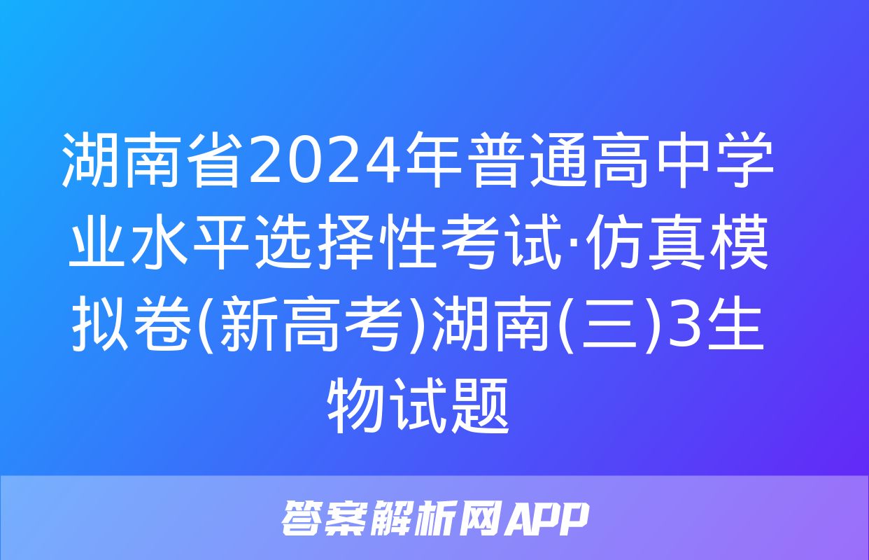 湖南省2024年普通高中学业水平选择性考试·仿真模拟卷(新高考)湖南(三)3生物试题