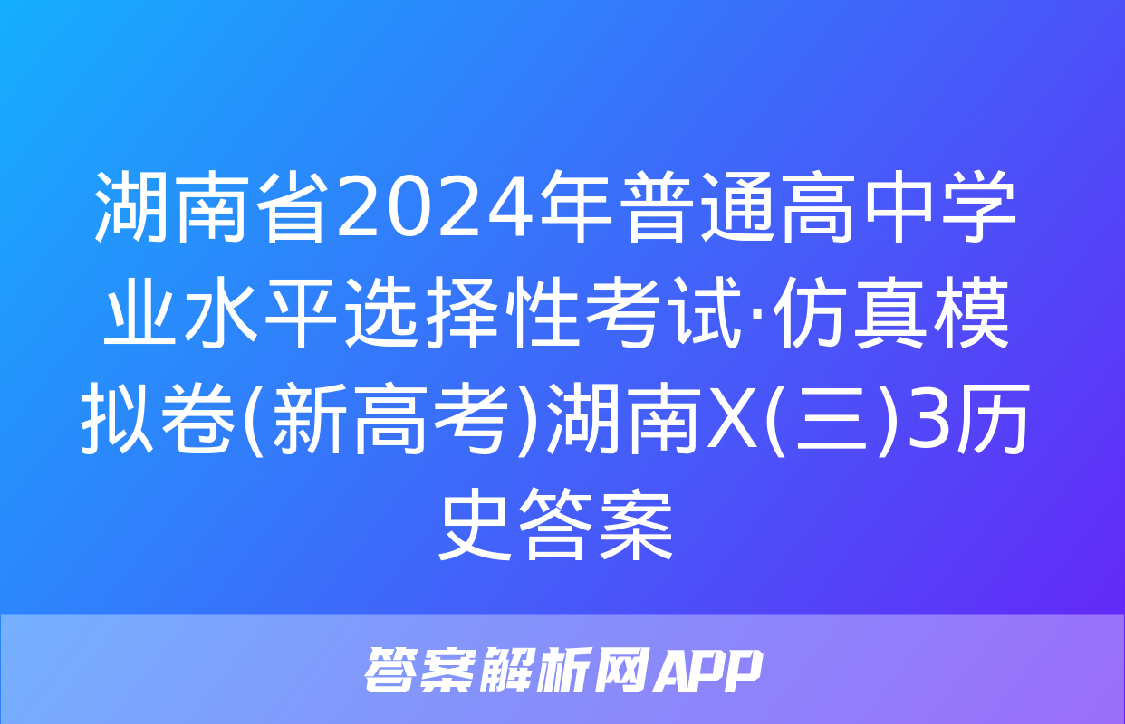 湖南省2024年普通高中学业水平选择性考试·仿真模拟卷(新高考)湖南X(三)3历史答案