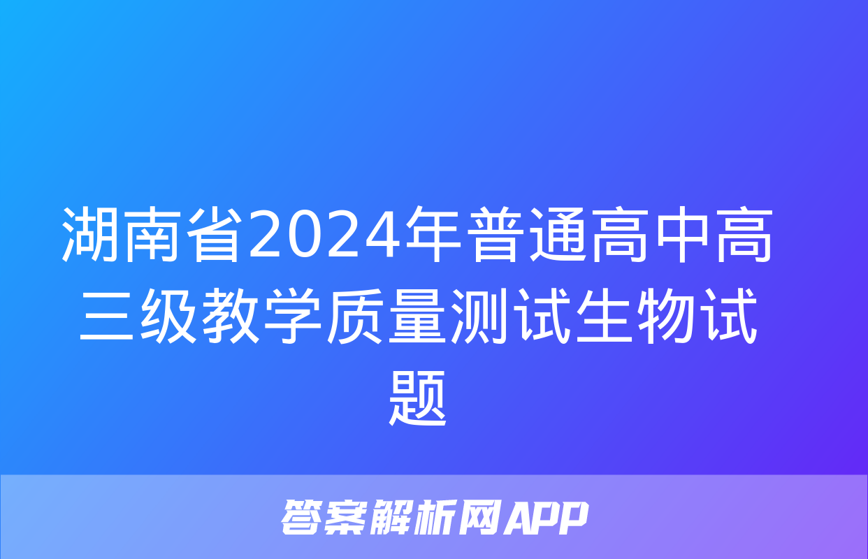 湖南省2024年普通高中高三级教学质量测试生物试题