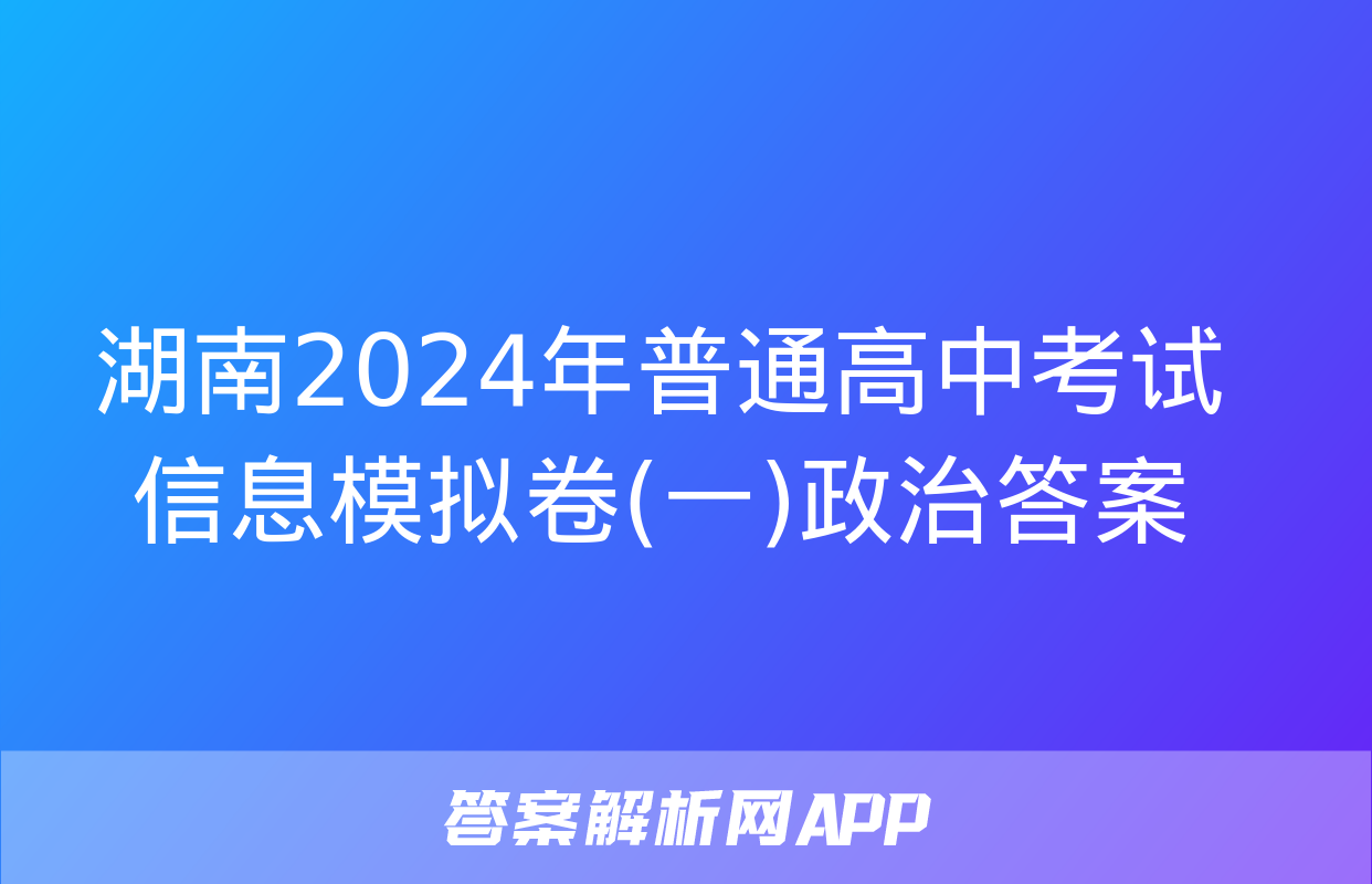 湖南2024年普通高中考试信息模拟卷(一)政治答案