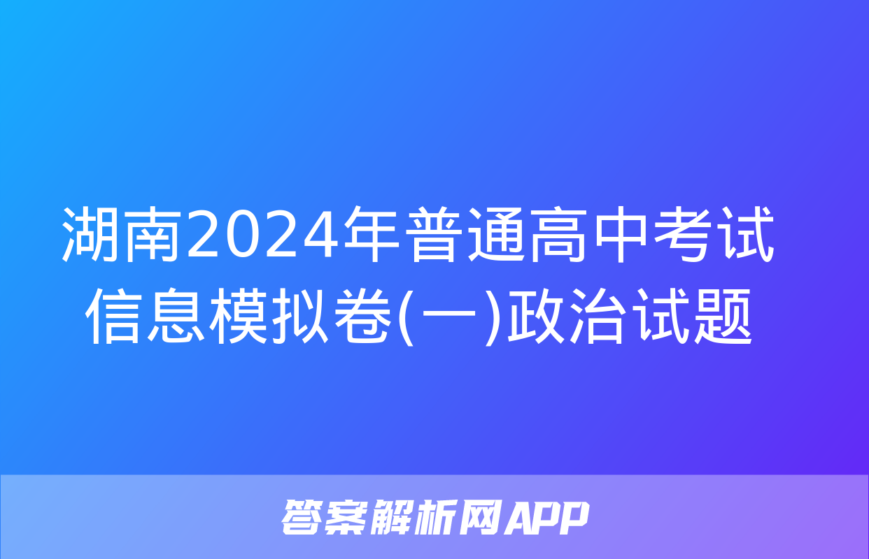 湖南2024年普通高中考试信息模拟卷(一)政治试题