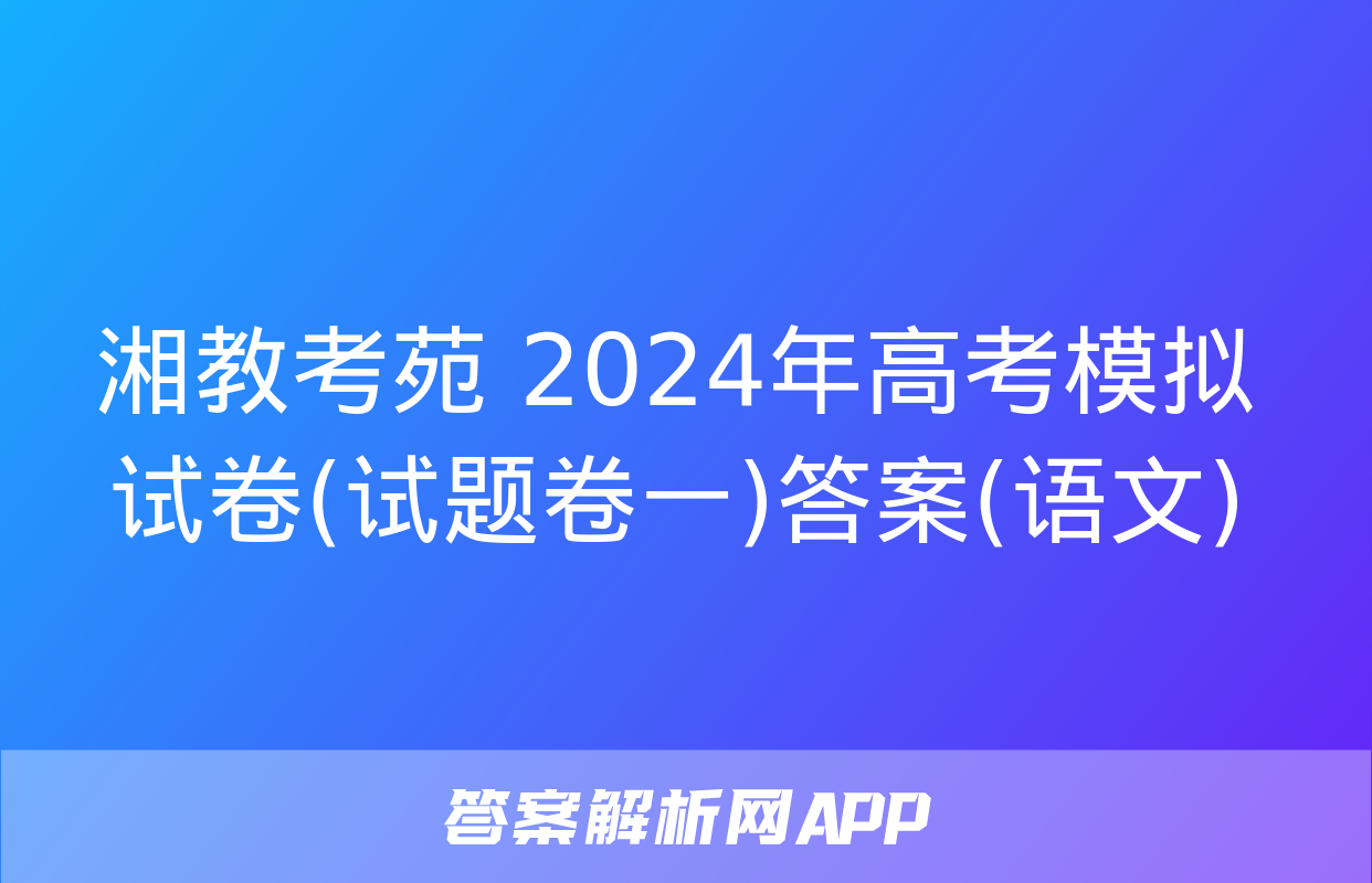 湘教考苑 2024年高考模拟试卷(试题卷一)答案(语文)