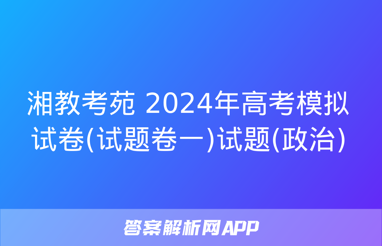 湘教考苑 2024年高考模拟试卷(试题卷一)试题(政治)