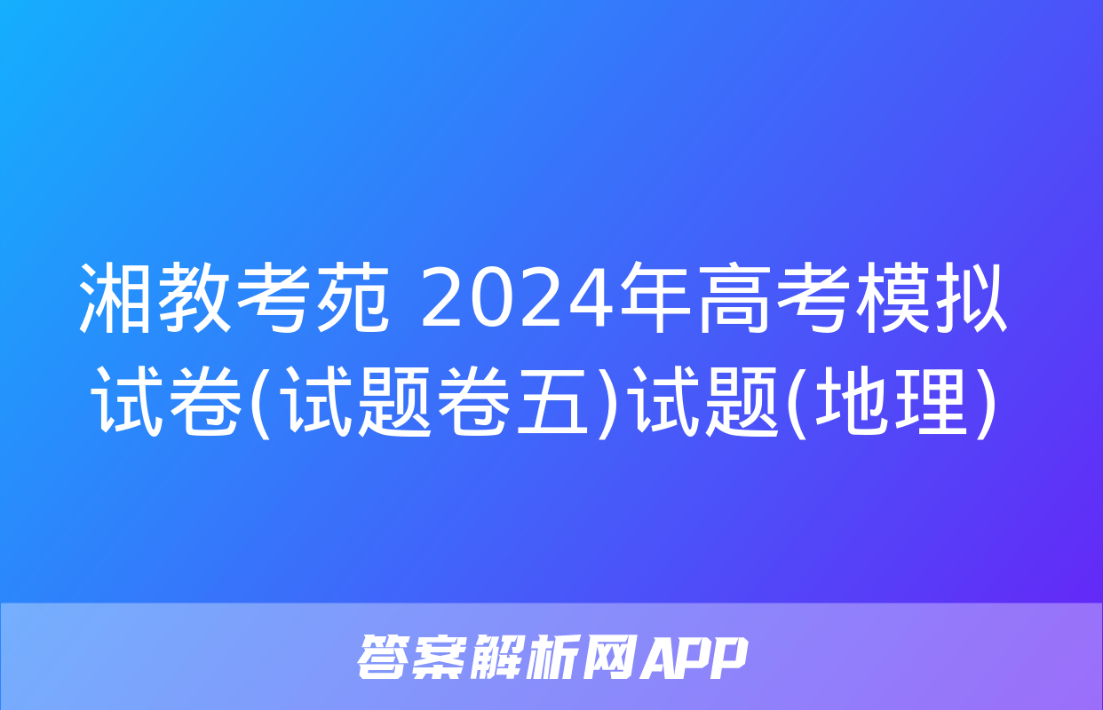 湘教考苑 2024年高考模拟试卷(试题卷五)试题(地理)