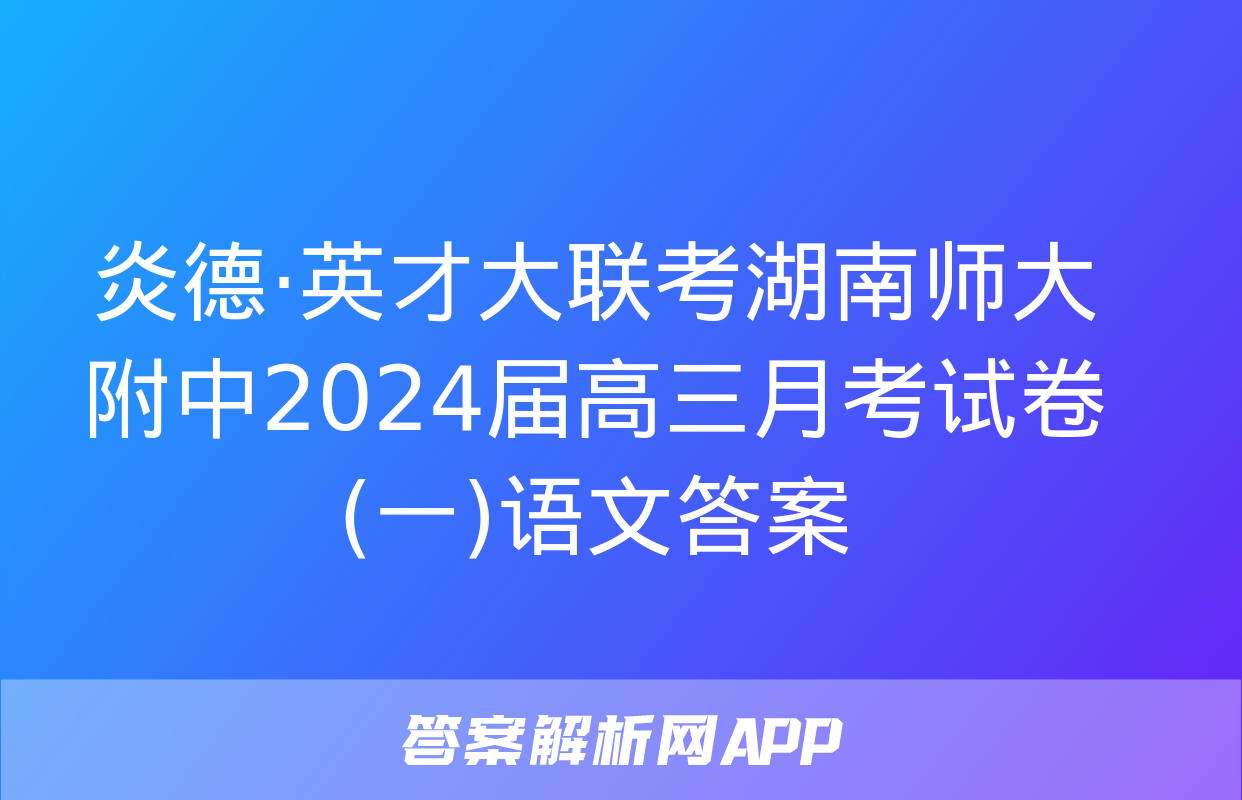 炎德·英才大联考湖南师大附中2024届高三月考试卷(一)语文答案