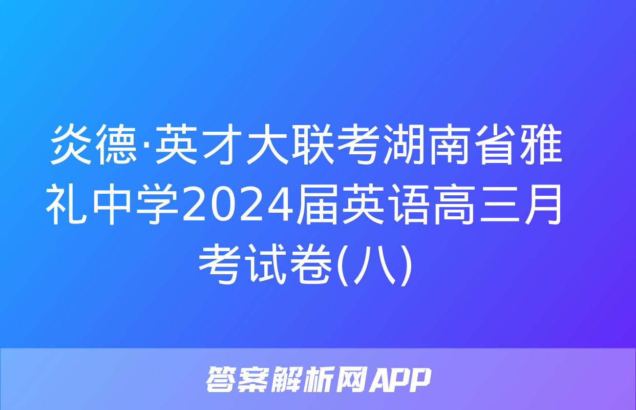 炎德·英才大联考湖南省雅礼中学2024届英语高三月考试卷(八)