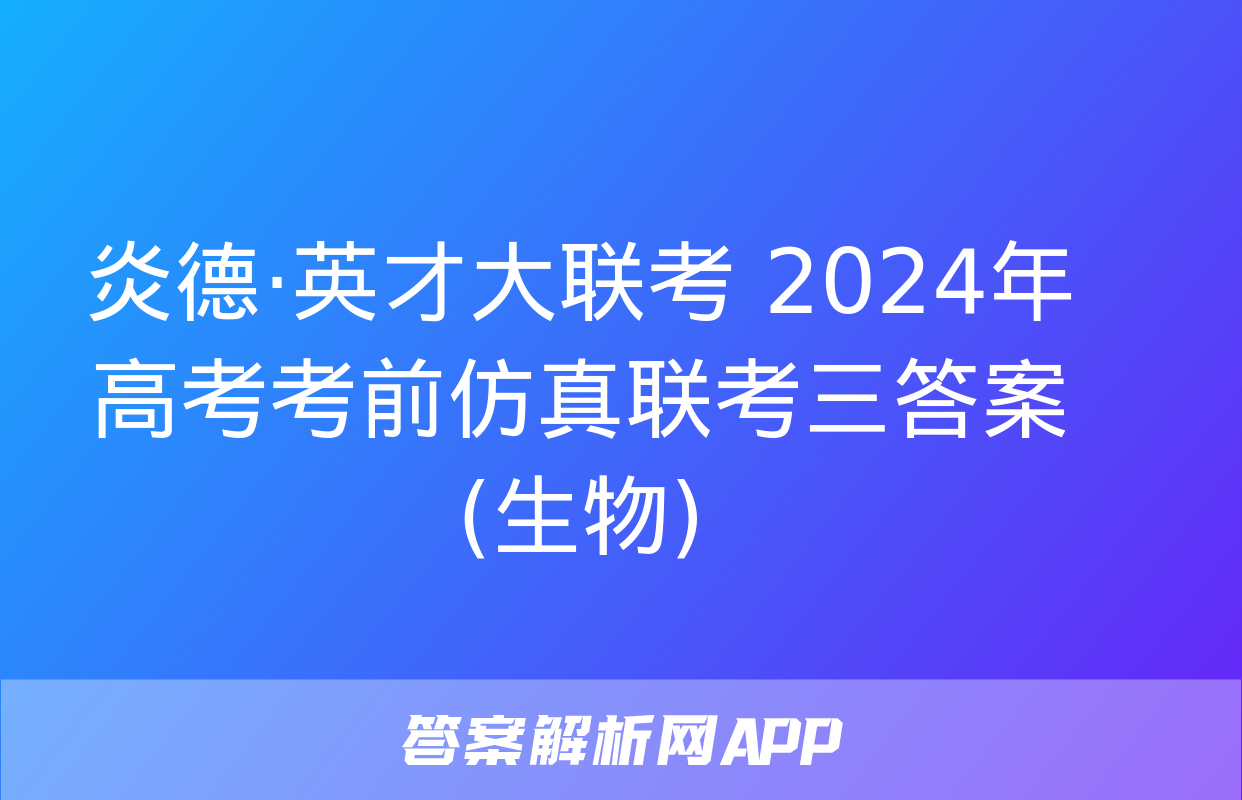 炎德·英才大联考 2024年高考考前仿真联考三答案(生物)