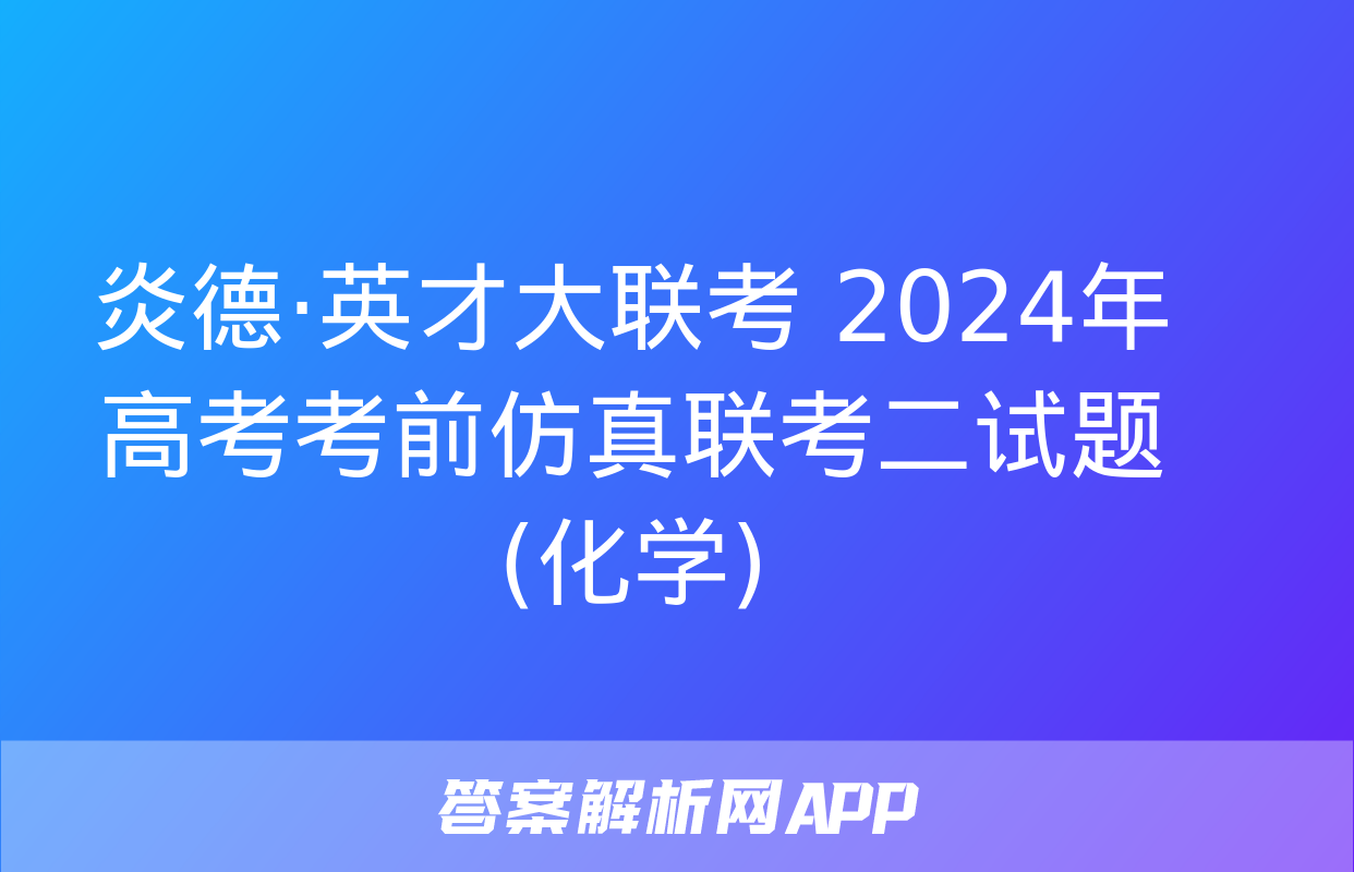 炎德·英才大联考 2024年高考考前仿真联考二试题(化学)