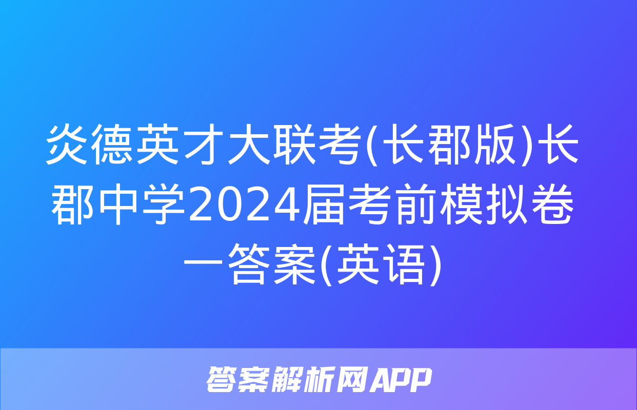 炎德英才大联考(长郡版)长郡中学2024届考前模拟卷一答案(英语)