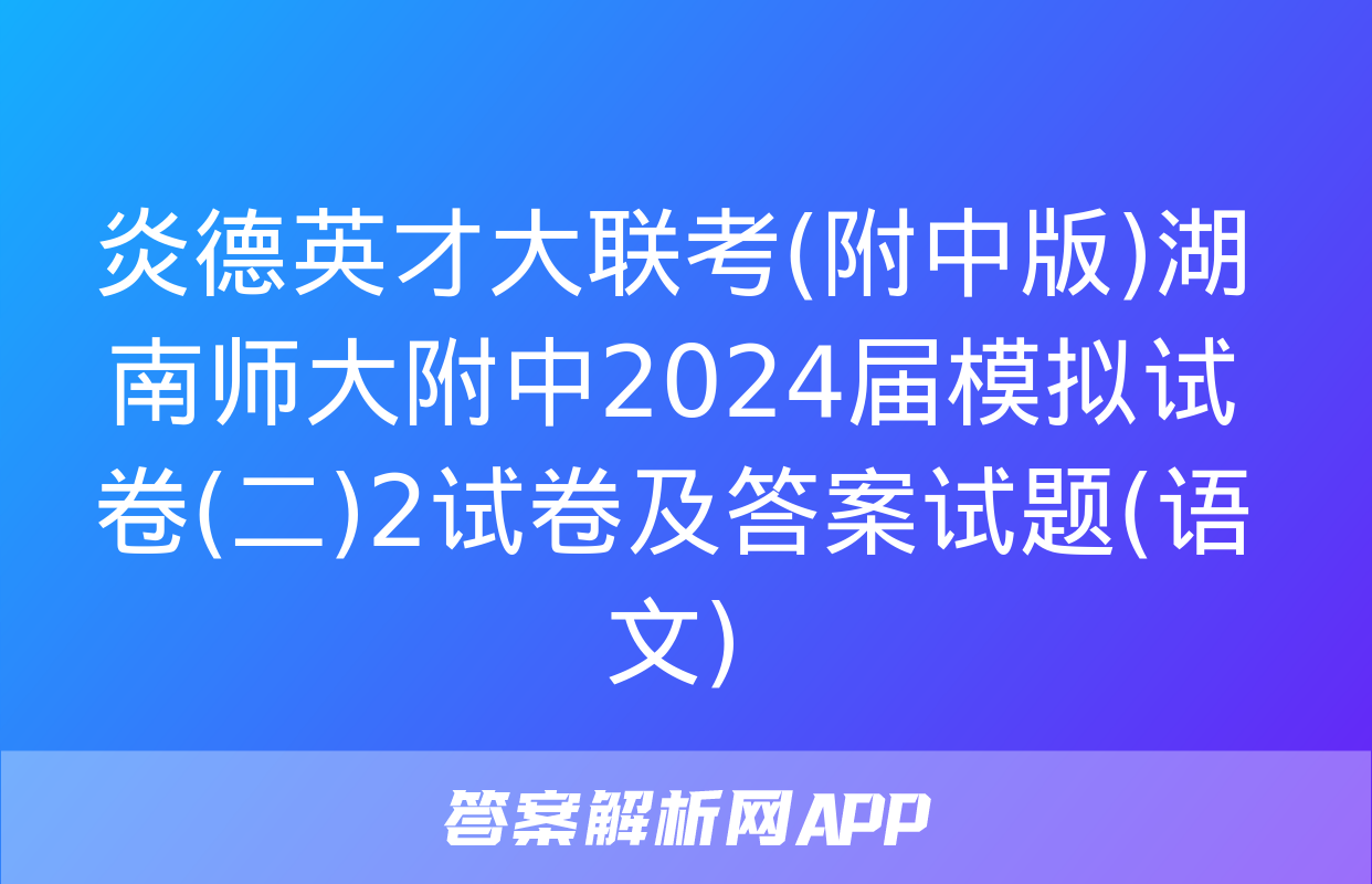 炎德英才大联考(附中版)湖南师大附中2024届模拟试卷(二)2试卷及答案试题(语文)