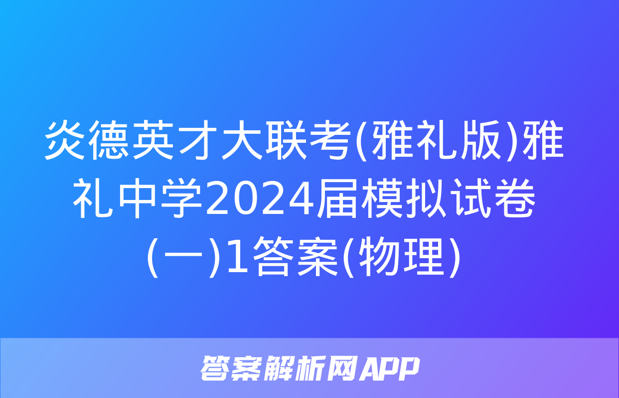 炎德英才大联考(雅礼版)雅礼中学2024届模拟试卷(一)1答案(物理)