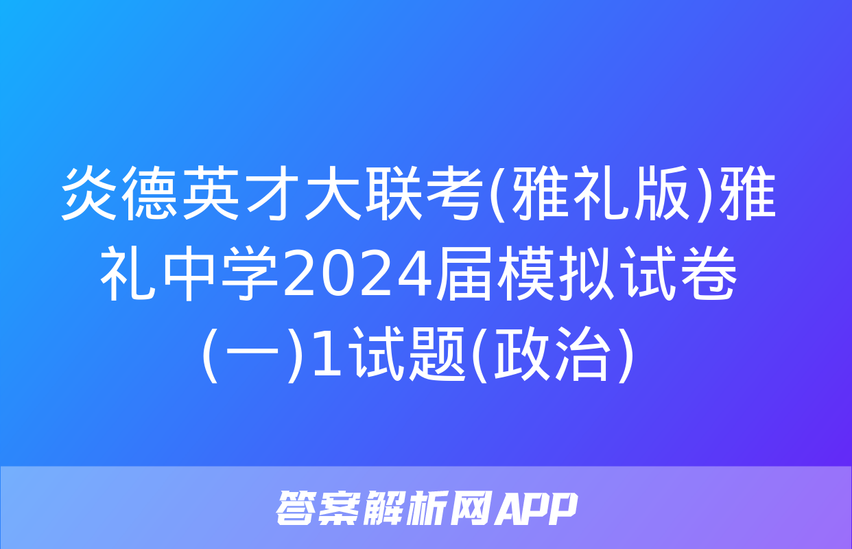 炎德英才大联考(雅礼版)雅礼中学2024届模拟试卷(一)1试题(政治)